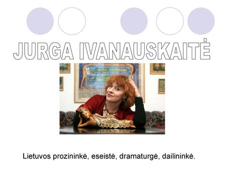 JURGA IVANAUSKAITĖ Lietuvos prozininkė, eseistė, dramaturgė, dailininkė.