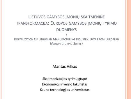 Lietuvos gamybos įmonių skaitmeninė transformacija: Europos gamybos įmonių tyrimo duomenys / Digitalization Of Lithunian Manufacturing Industry: Data From.