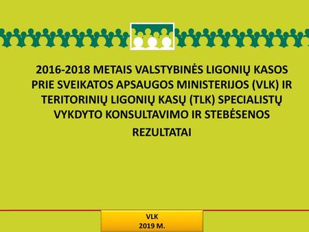 2016-2018 METAIS VALSTYBINĖS LIGONIŲ KASOS PRIE SVEIKATOS APSAUGOS MINISTERIJOS (VLK) IR TERITORINIŲ LIGONIŲ KASŲ (TLK) SPECIALISTŲ VYKDYTO KONSULTAVIMO.