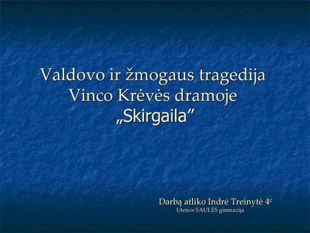 Valdovo ir žmogaus tragedija Vinco Krėvės dramoje „Skirgaila”  Darbą atliko Indrė Treinytė 4c.