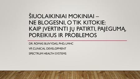 Šiuolaikiniai mokiniai – ne blogesni, o tik kitokie: Kaip įvertinti jų patirti, pajėgumą, poreikius ir problemos Dr. Romas Buivydas, PhD, LMHC VP, clinical.