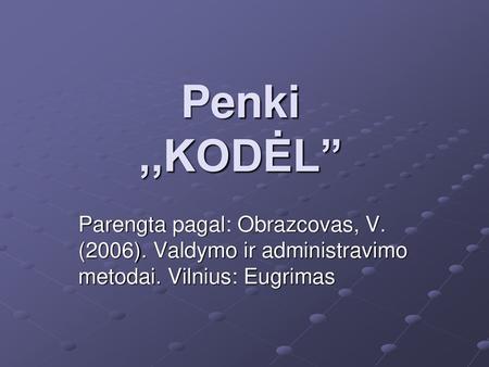 Penki ,,KODĖL” Parengta pagal: Obrazcovas, V. (2006). Valdymo ir administravimo metodai. Vilnius: Eugrimas.