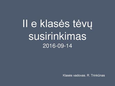 II e klasės tėvų susirinkimas Klasės vadovas. R. Trinkūnas