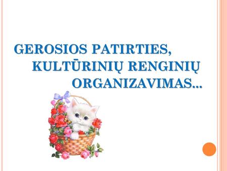 GEROSIOS PATIRTIES, KULTŪRINIŲ RENGINIŲ ORGANIZAVIMAS...