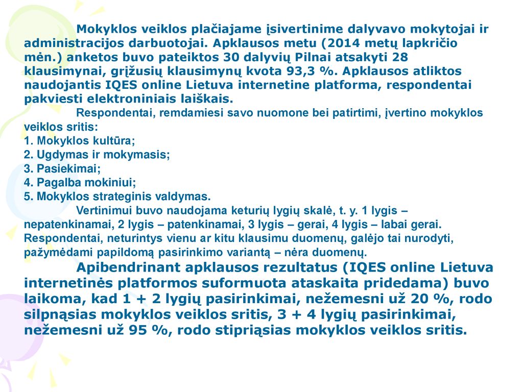 Mokyklos veiklos plačiajame įsivertinime dalyvavo mokytojai ir administracijos darbuotojai. Apklausos metu (2014 metų lapkričio mėn.) anketos buvo pateiktos 30 dalyvių Pilnai atsakyti 28 klausimynai, grįžusių klausimynų kvota 93,3 %. Apklausos atliktos naudojantis IQES online Lietuva internetine platforma, respondentai pakviesti elektroniniais laiškais.
