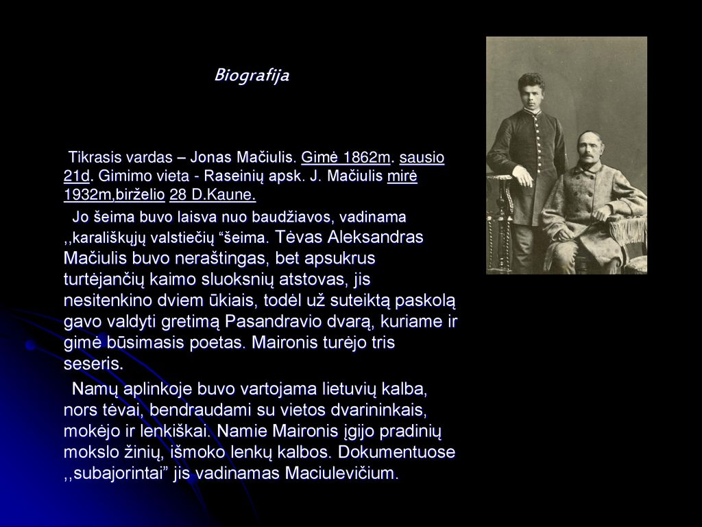 Biografija Tikrasis vardas – Jonas Mačiulis. Gimė 1862m. sausio 21d. Gimimo vieta - Raseinių apsk. J. Mačiulis mirė 1932m,birželio 28 D.Kaune.