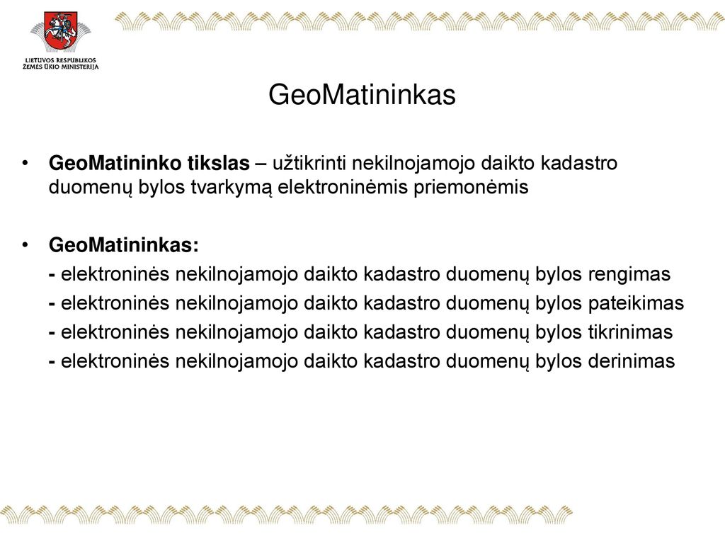 GeoMatininkas GeoMatininko tikslas – užtikrinti nekilnojamojo daikto kadastro duomenų bylos tvarkymą elektroninėmis priemonėmis.