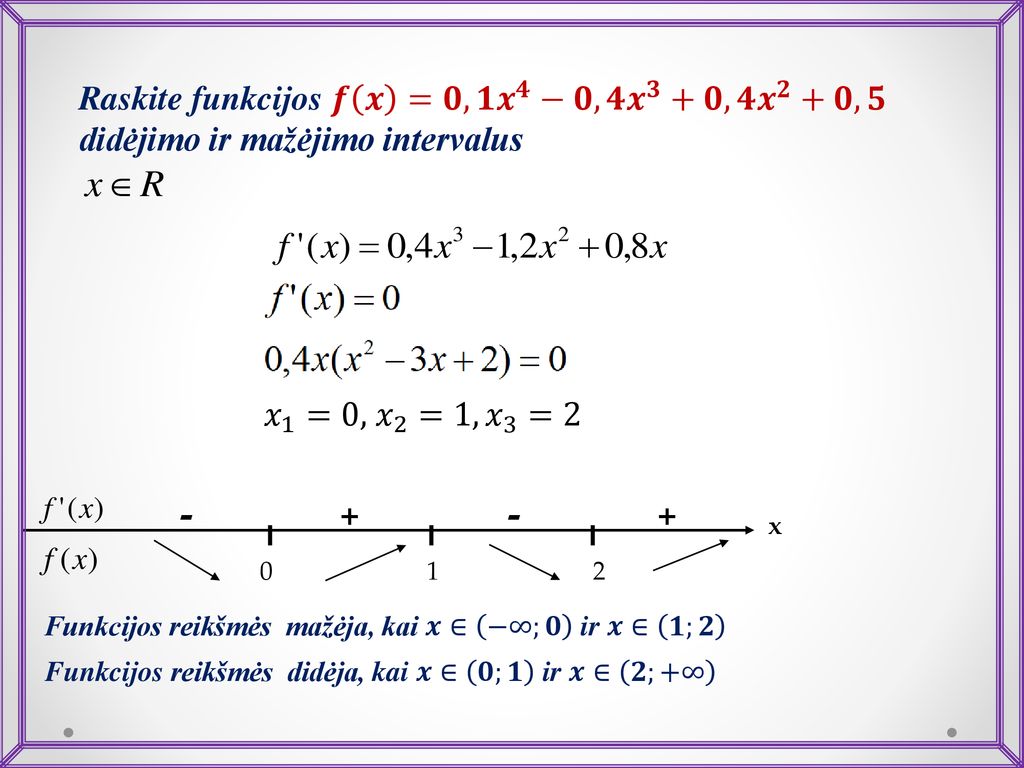 Raskite funkcijos 𝒇 𝒙 =𝟎,𝟏 𝒙 𝟒 −𝟎,𝟒 𝒙 𝟑 +𝟎,𝟒 𝒙 𝟐 +𝟎,𝟓 didėjimo ir mažėjimo intervalus