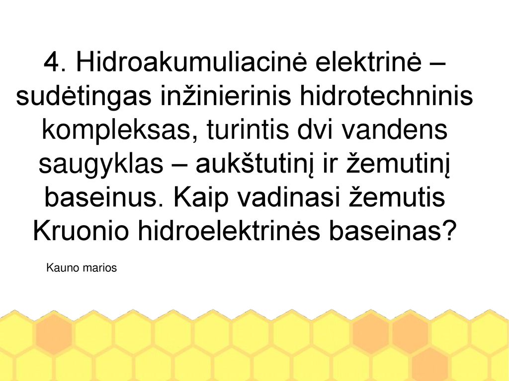 4. Hidroakumuliacinė elektrinė – sudėtingas inžinierinis hidrotechninis kompleksas, turintis dvi vandens saugyklas – aukštutinį ir žemutinį baseinus. Kaip vadinasi žemutis Kruonio hidroelektrinės baseinas