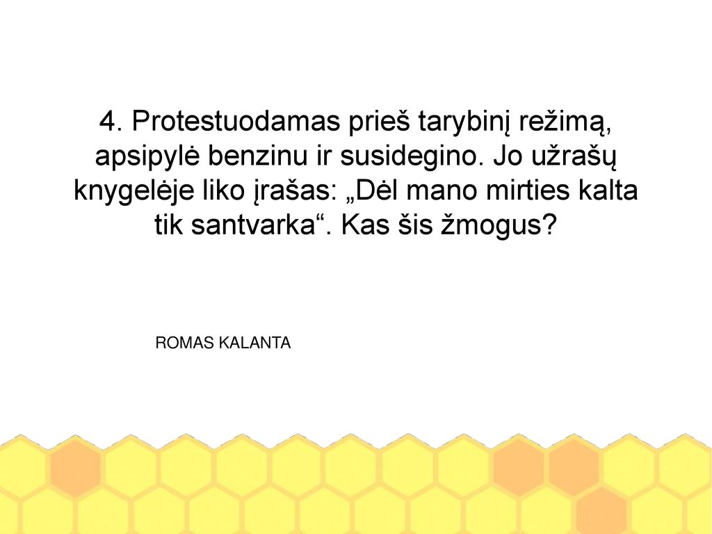 4. Protestuodamas prieš tarybinį režimą, apsipylė benzinu ir susidegino. Jo užrašų knygelėje liko įrašas: „Dėl mano mirties kalta tik santvarka . Kas šis žmogus