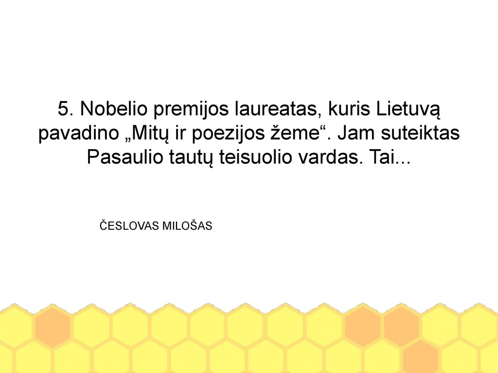 5. Nobelio premijos laureatas, kuris Lietuvą pavadino „Mitų ir poezijos žeme . Jam suteiktas Pasaulio tautų teisuolio vardas. Tai...