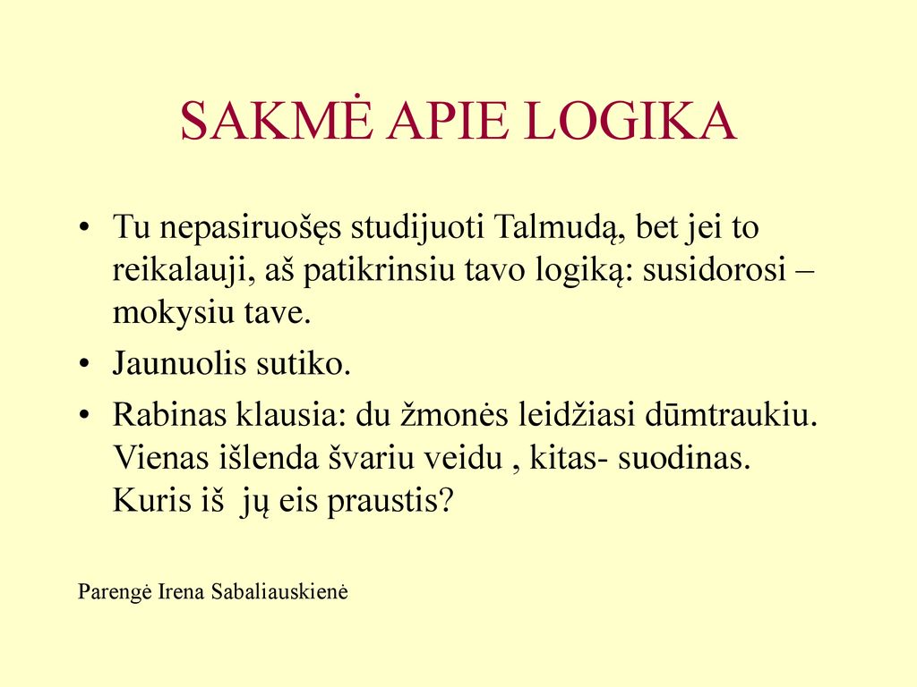 SAKMĖ APIE LOGIKA Tu nepasiruošęs studijuoti Talmudą, bet jei to reikalauji, aš patikrinsiu tavo logiką: susidorosi –mokysiu tave.