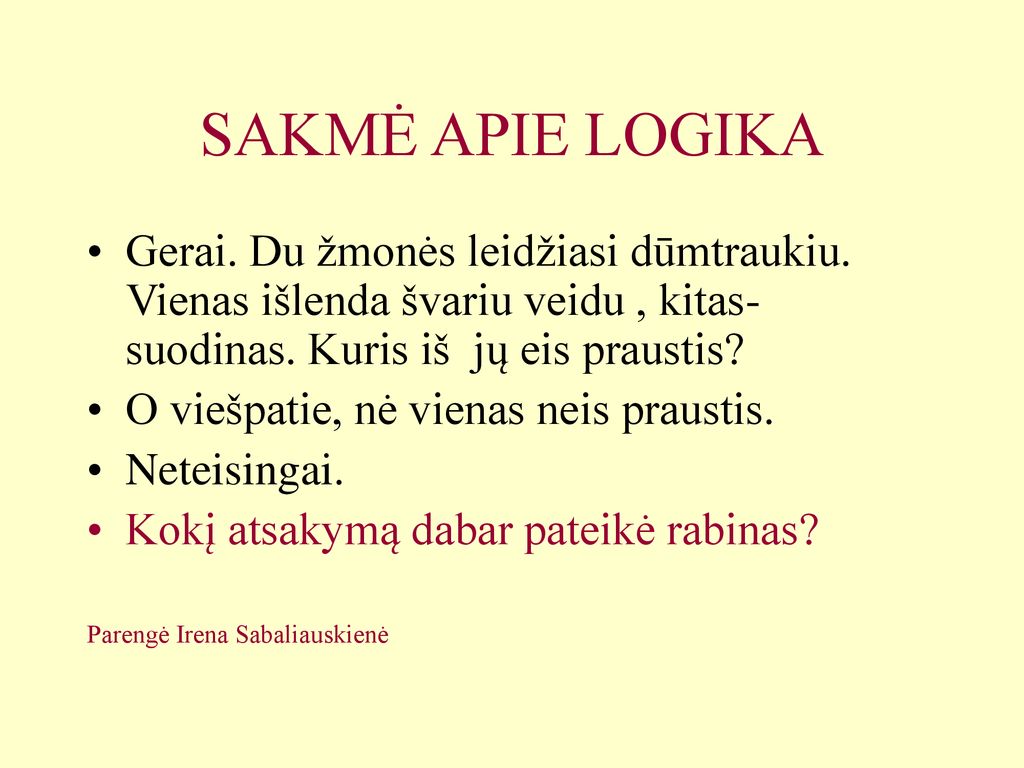 SAKMĖ APIE LOGIKA Gerai. Du žmonės leidžiasi dūmtraukiu. Vienas išlenda švariu veidu , kitas- suodinas. Kuris iš jų eis praustis