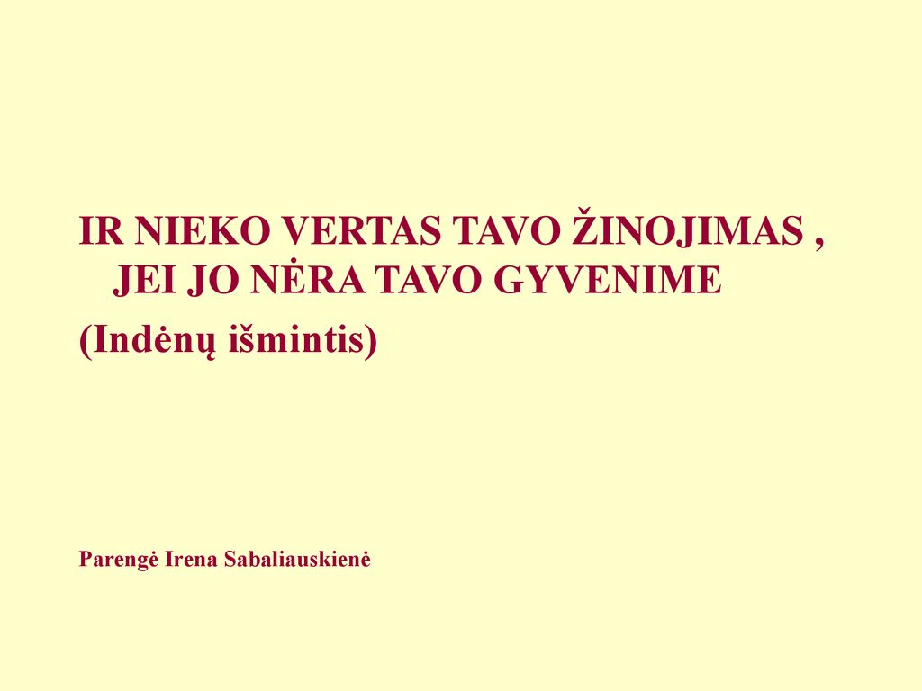 IR NIEKO VERTAS TAVO ŽINOJIMAS , JEI JO NĖRA TAVO GYVENIME