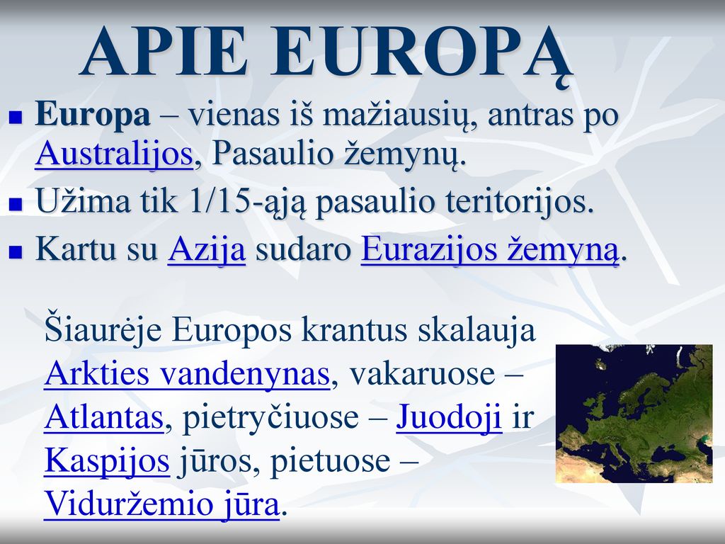 APIE EUROPĄ Europa – vienas iš mažiausių, antras po Australijos, Pasaulio žemynų. Užima tik 1/15-ąją pasaulio teritorijos.