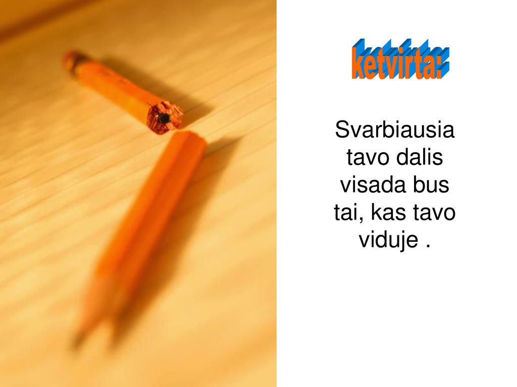 Svarbiausia tavo dalis visada bus tai, kas tavo viduje .