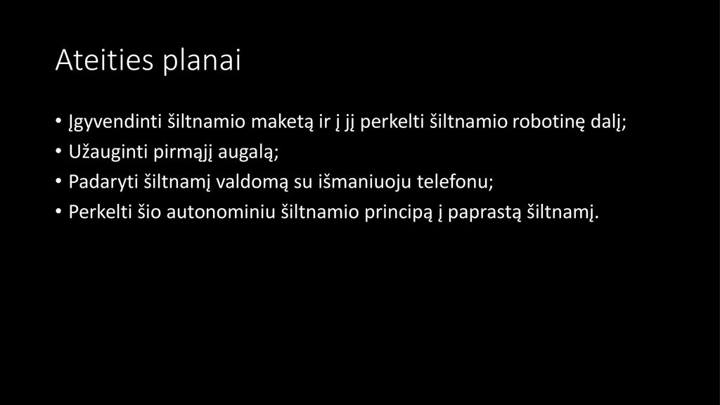Ateities planai Įgyvendinti šiltnamio maketą ir į jį perkelti šiltnamio robotinę dalį; Užauginti pirmąjį augalą;