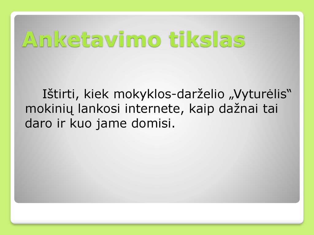 Anketavimo tikslas Ištirti, kiek mokyklos-darželio „Vyturėlis mokinių lankosi internete, kaip dažnai tai daro ir kuo jame domisi.