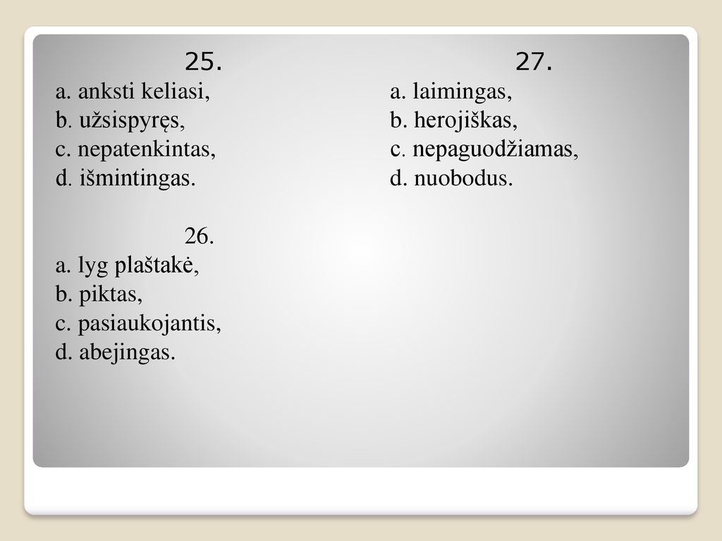 25. a. anksti keliasi, b. užsispyręs, c. nepatenkintas, d. išmintingas. 26. a. lyg plaštakė, b. piktas,
