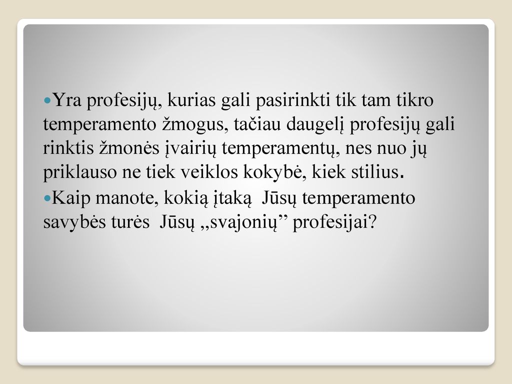 Yra profesijų, kurias gali pasirinkti tik tam tikro temperamento žmogus, tačiau daugelį profesijų gali rinktis žmonės įvairių temperamentų, nes nuo jų priklauso ne tiek veiklos kokybė, kiek stilius.
