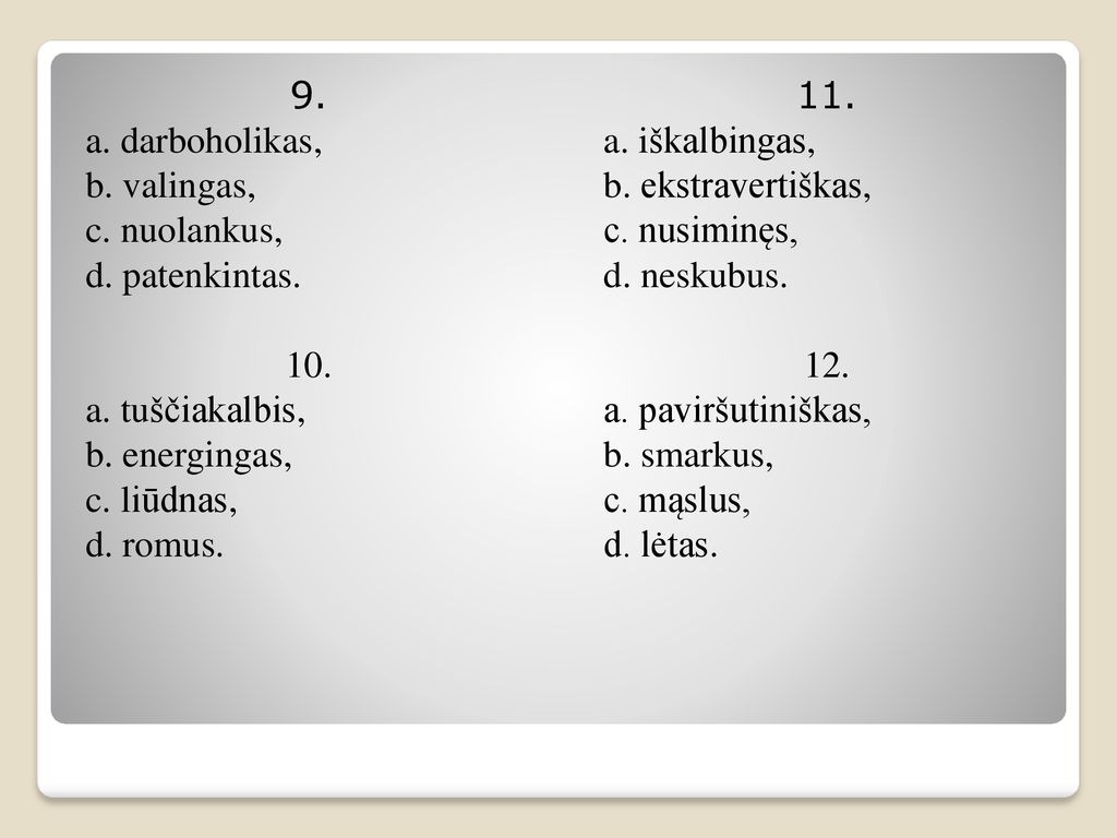 9. a. darboholikas, b. valingas, c. nuolankus, d. patenkintas. 10. a. tuščiakalbis, b. energingas,