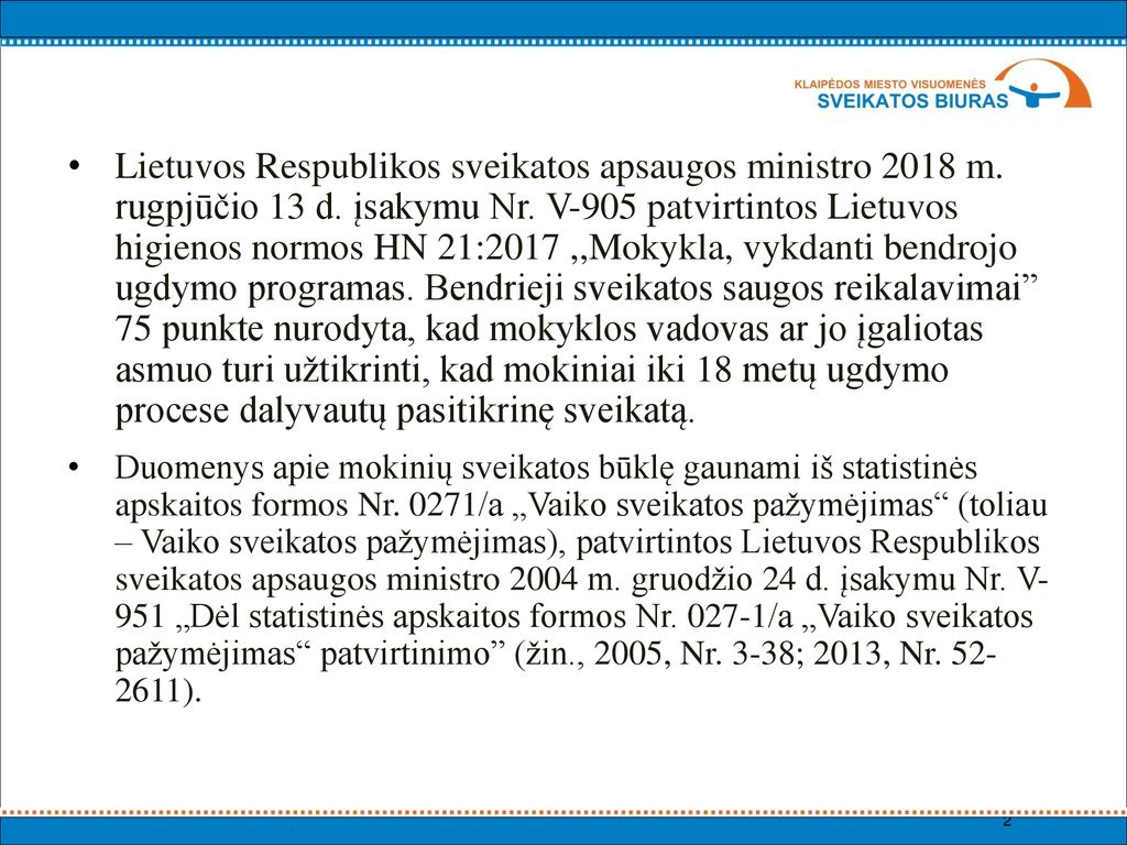 Lietuvos Respublikos sveikatos apsaugos ministro 2018 m. rugpjūčio 13 d. įsakymu Nr. V-905 patvirtintos Lietuvos higienos normos HN 21:2017 ,,Mokykla, vykdanti bendrojo ugdymo programas. Bendrieji sveikatos saugos reikalavimai 75 punkte nurodyta, kad mokyklos vadovas ar jo įgaliotas asmuo turi užtikrinti, kad mokiniai iki 18 metų ugdymo procese dalyvautų pasitikrinę sveikatą.
