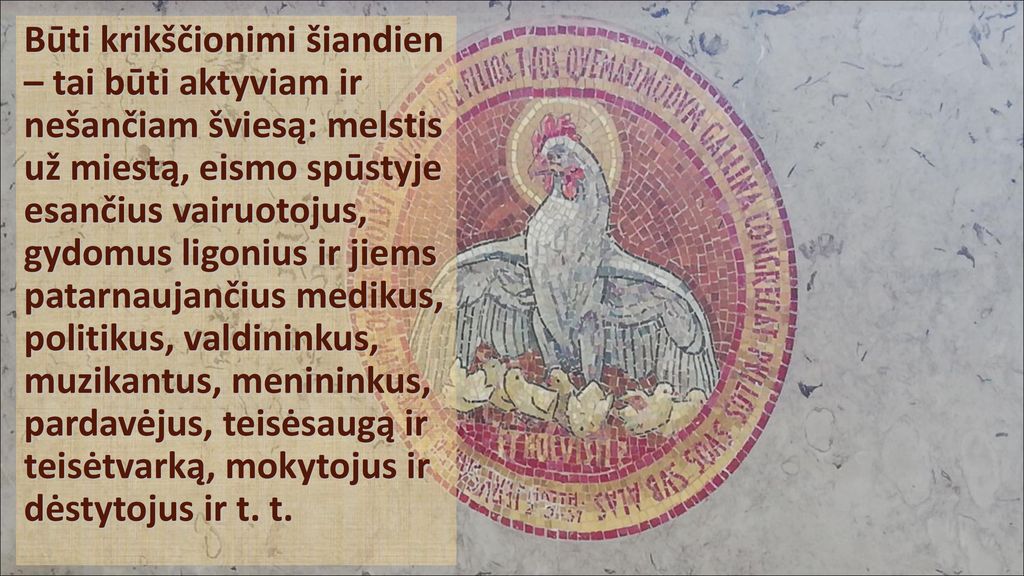 Būti krikščionimi šiandien – tai būti aktyviam ir nešančiam šviesą: melstis už miestą, eismo spūstyje esančius vairuotojus, gydomus ligonius ir jiems patarnaujančius medikus, politikus, valdininkus, muzikantus, menininkus, pardavėjus, teisėsaugą ir teisėtvarką, mokytojus ir dėstytojus ir t.