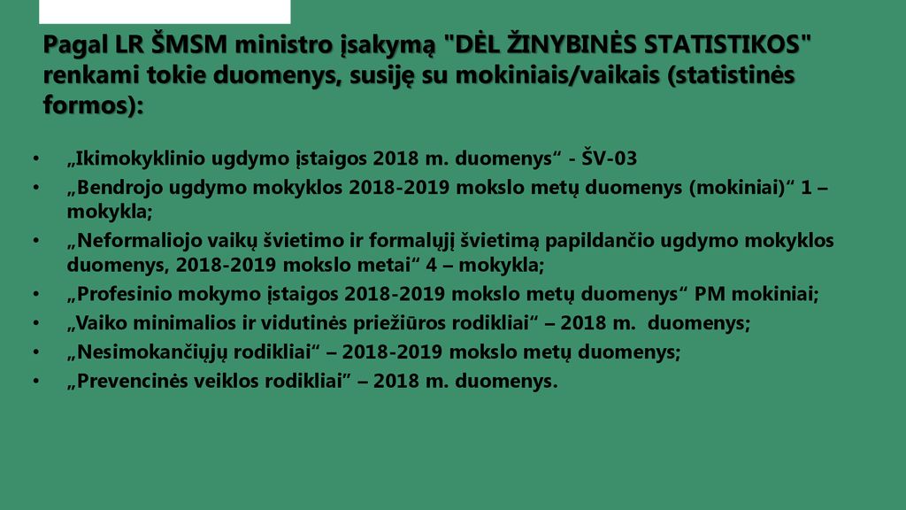 Pagal LR ŠMSM ministro įsakymą DĖL ŽINYBINĖS STATISTIKOS renkami tokie duomenys, susiję su mokiniais/vaikais (statistinės formos):