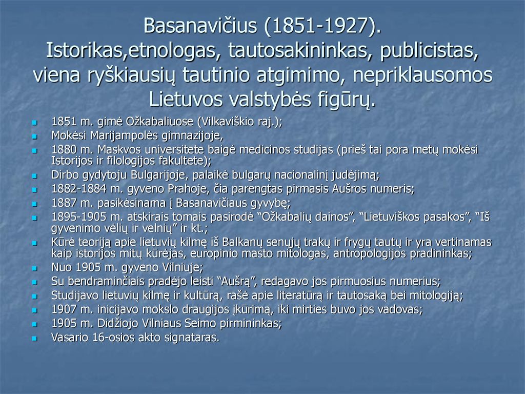 Basanavičius ( ). Istorikas,etnologas, tautosakininkas, publicistas, viena ryškiausių tautinio atgimimo, nepriklausomos Lietuvos valstybės figūrų.