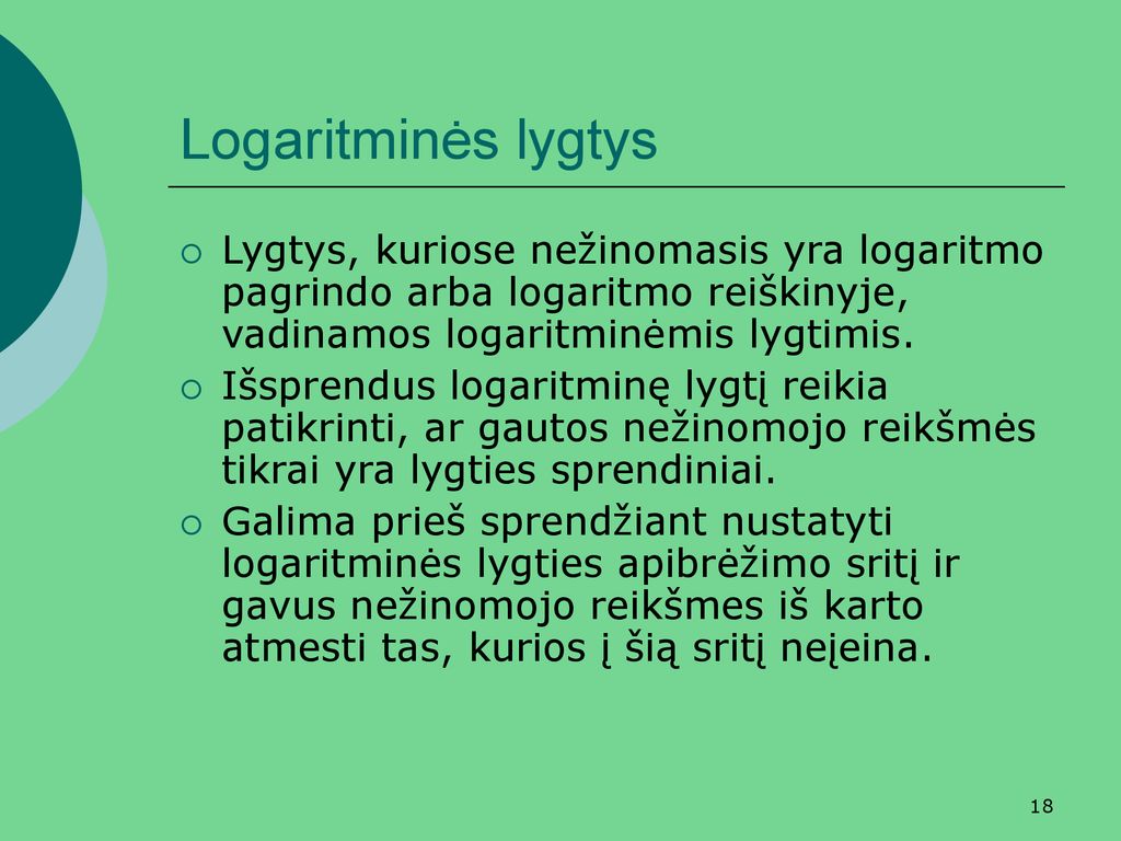 Logaritminės lygtys Lygtys, kuriose nežinomasis yra logaritmo pagrindo arba logaritmo reiškinyje, vadinamos logaritminėmis lygtimis.