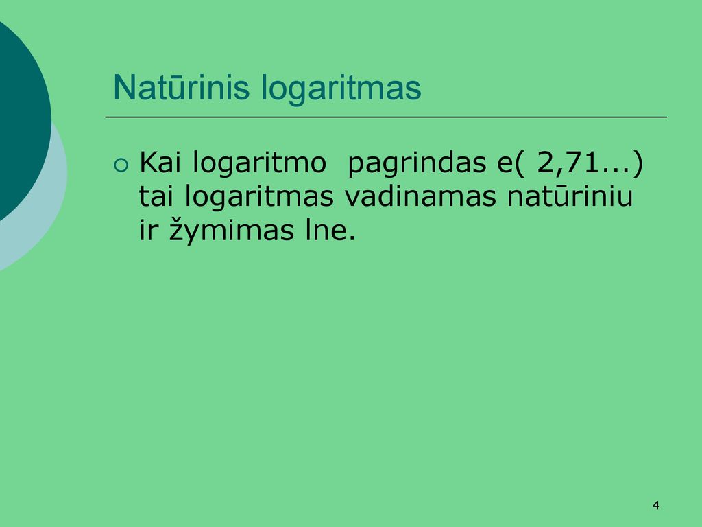 Natūrinis logaritmas Kai logaritmo pagrindas e( 2,71...) tai logaritmas vadinamas natūriniu ir žymimas lne.