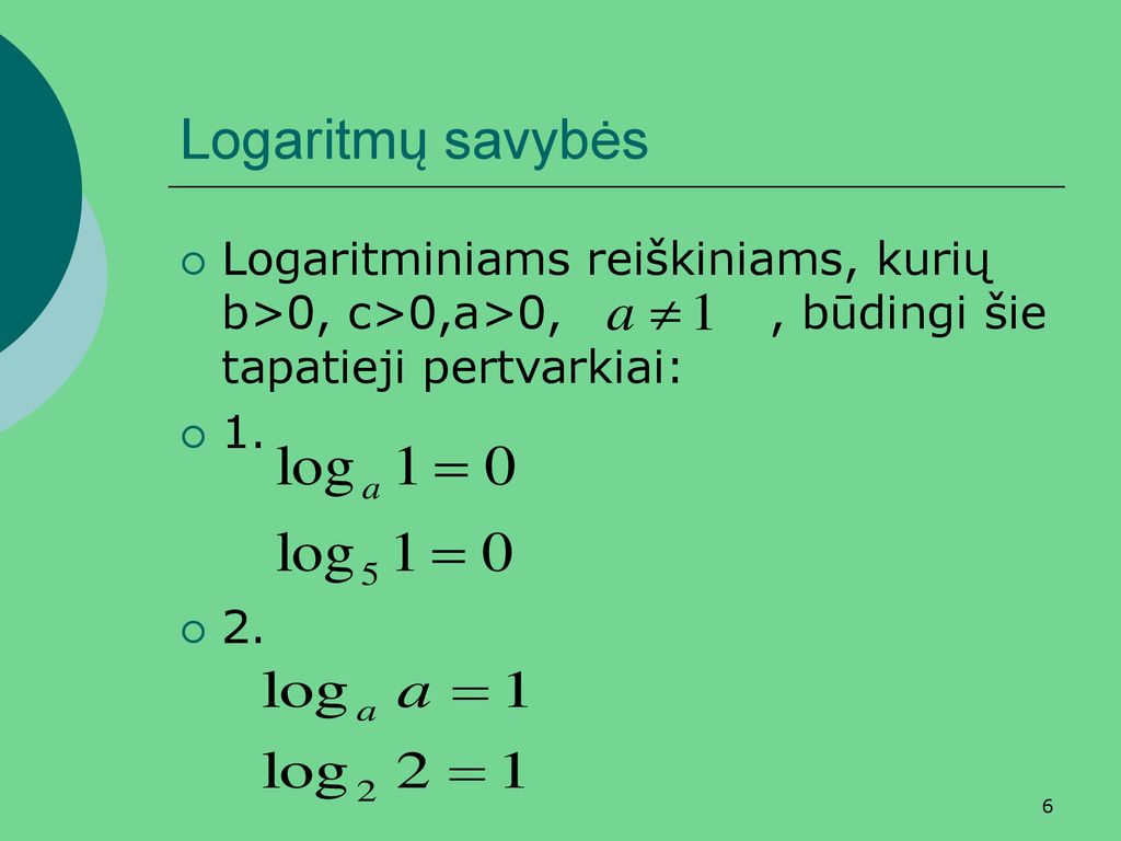 Logaritmų savybės Logaritminiams reiškiniams, kurių b>0, c>0,a>0, , būdingi šie tapatieji pertvarkiai: