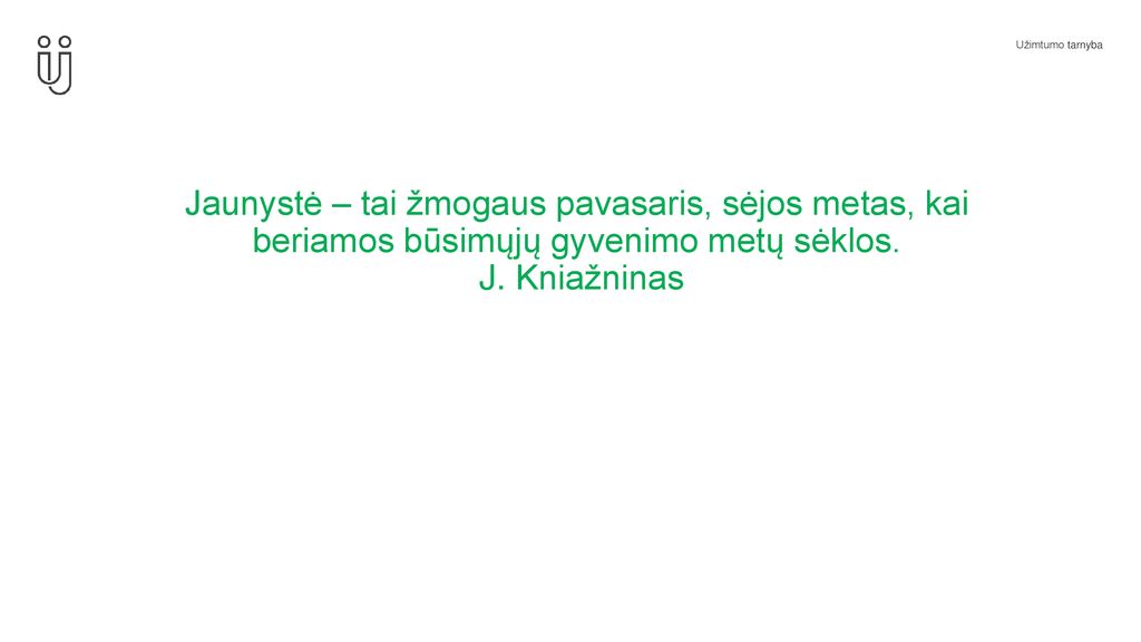 Jaunystė – tai žmogaus pavasaris, sėjos metas, kai beriamos būsimųjų gyvenimo metų sėklos.