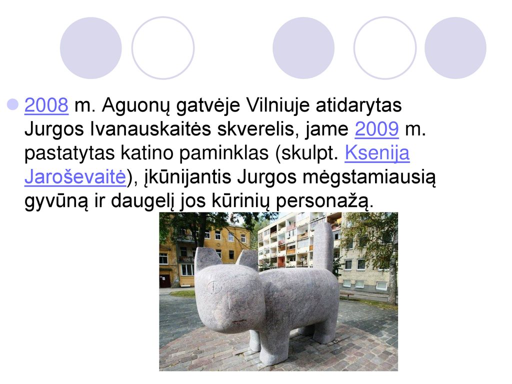2008 m. Aguonų gatvėje Vilniuje atidarytas Jurgos Ivanauskaitės skverelis, jame 2009 m.