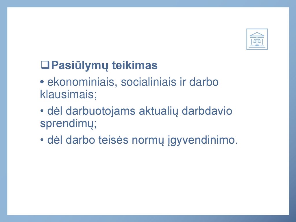 Pasiūlymų teikimas • ekonominiais, socialiniais ir darbo klausimais; • dėl darbuotojams aktualių darbdavio sprendimų;