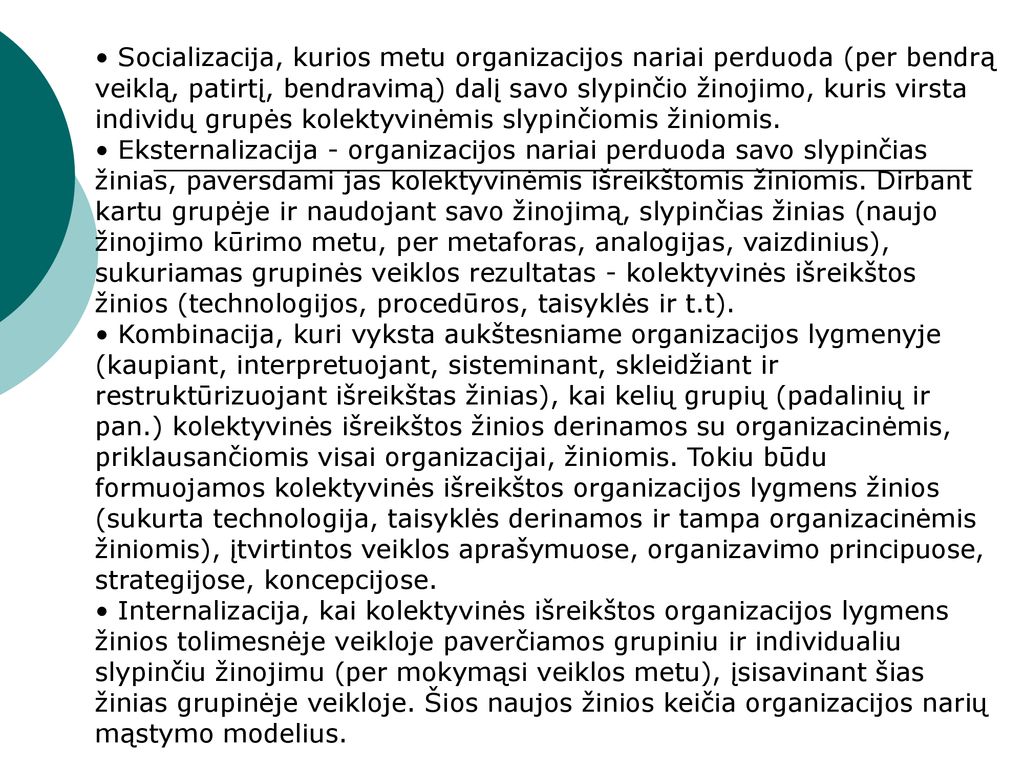 • Socializacija, kurios metu organizacijos nariai perduoda (per bendrą veiklą, patirtį, bendravimą) dalį savo slypinčio žinojimo, kuris virsta individų grupės kolektyvinėmis slypinčiomis žiniomis.
