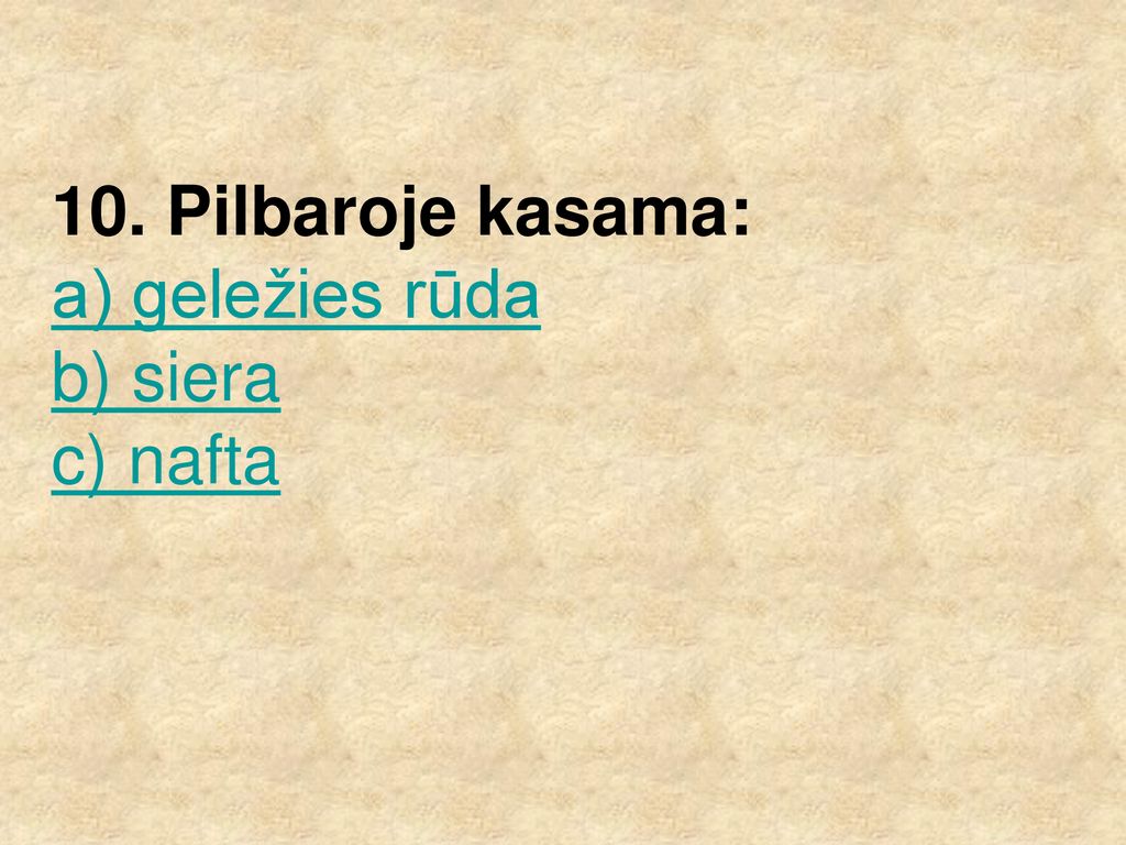 10. Pilbaroje kasama: a) geležies rūda b) siera c) nafta