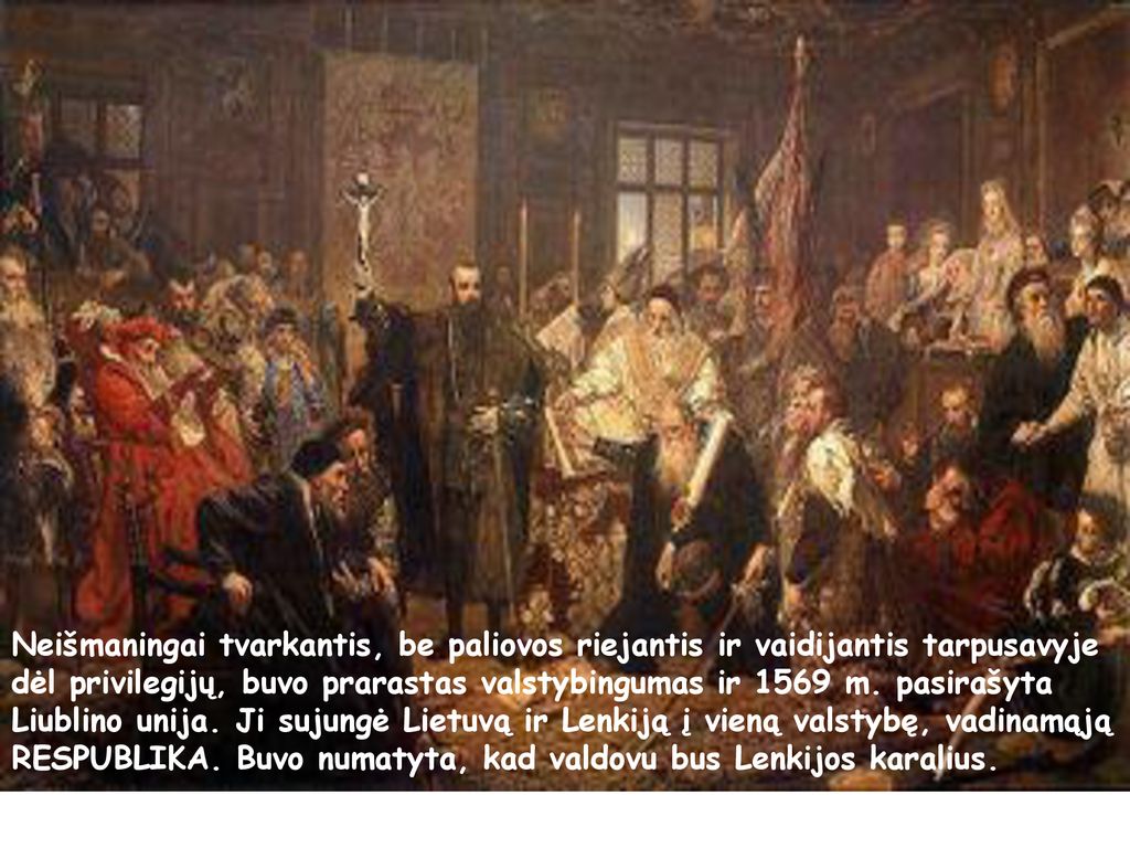 Neišmaningai tvarkantis, be paliovos riejantis ir vaidijantis tarpusavyje dėl privilegijų, buvo prarastas valstybingumas ir 1569 m.