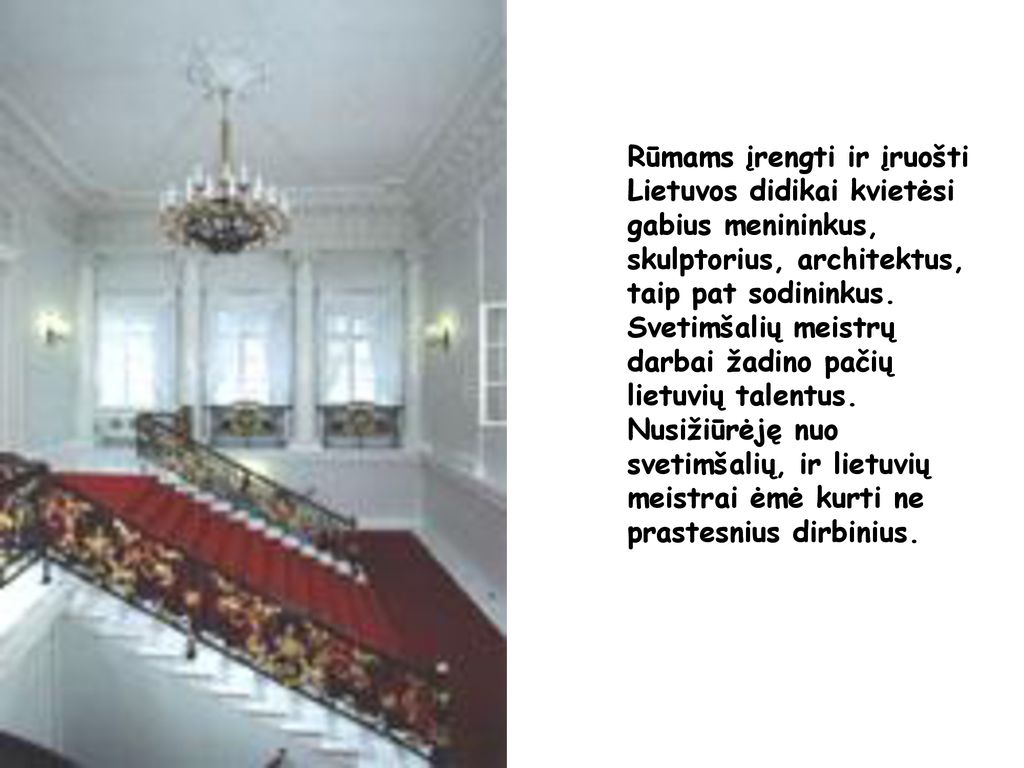 Rūmams įrengti ir įruošti Lietuvos didikai kvietėsi gabius menininkus, skulptorius, architektus, taip pat sodininkus.