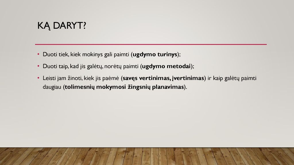 Ką daryt Duoti tiek, kiek mokinys gali paimti (ugdymo turinys);