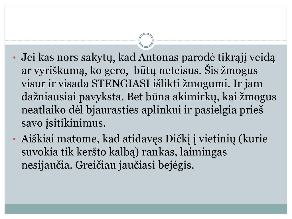 Jei kas nors sakytų, kad Antonas parodė tikrąjį veidą ar vyriškumą, ko gero, būtų neteisus. Šis žmogus visur ir visada STENGIASI išlikti žmogumi. Ir jam dažniausiai pavyksta. Bet būna akimirkų, kai žmogus neatlaiko dėl bjaurasties aplinkui ir pasielgia prieš savo įsitikinimus.