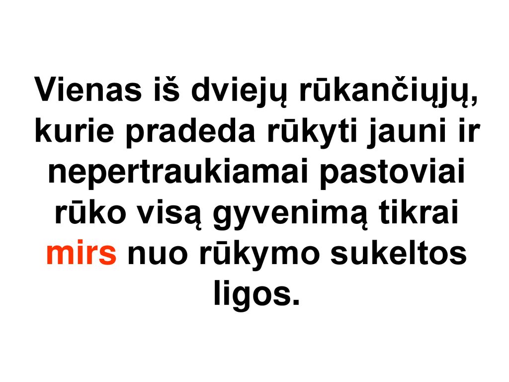 Vienas iš dviejų rūkančiųjų, kurie pradeda rūkyti jauni ir nepertraukiamai pastoviai rūko visą gyvenimą tikrai mirs nuo rūkymo sukeltos ligos.