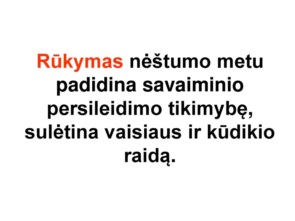 Rūkymas nėštumo metu padidina savaiminio persileidimo tikimybę, sulėtina vaisiaus ir kūdikio raidą.