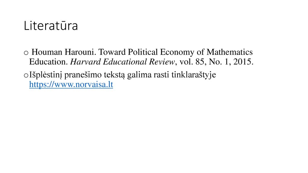 Literatūra Houman Harouni. Toward Political Economy of Mathematics Education. Harvard Educational Review, vol. 85, No. 1,
