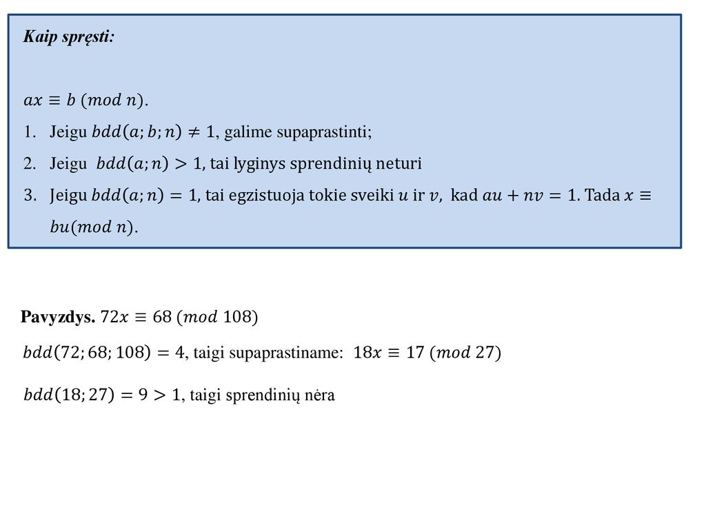 Kaip spręsti: 𝑎𝑥≡𝑏 (𝑚𝑜𝑑 𝑛). Jeigu 𝑏𝑑𝑑 𝑎;𝑏;𝑛 ≠1, galime supaprastinti; Jeigu 𝑏𝑑𝑑 𝑎;𝑛 >1, tai lyginys sprendinių neturi.