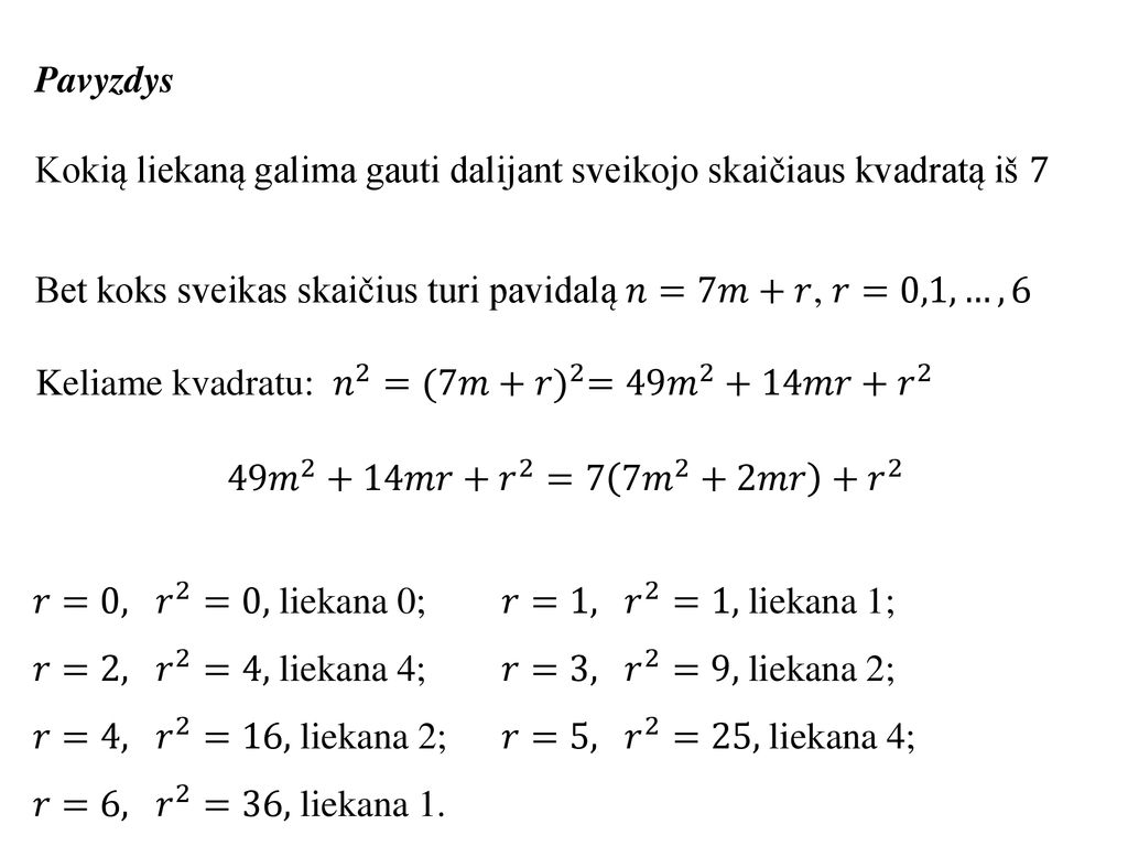 Pavyzdys Kokią liekaną galima gauti dalijant sveikojo skaičiaus kvadratą iš 7. Bet koks sveikas skaičius turi pavidalą 𝑛=7𝑚+𝑟, 𝑟=0,1,…,6.