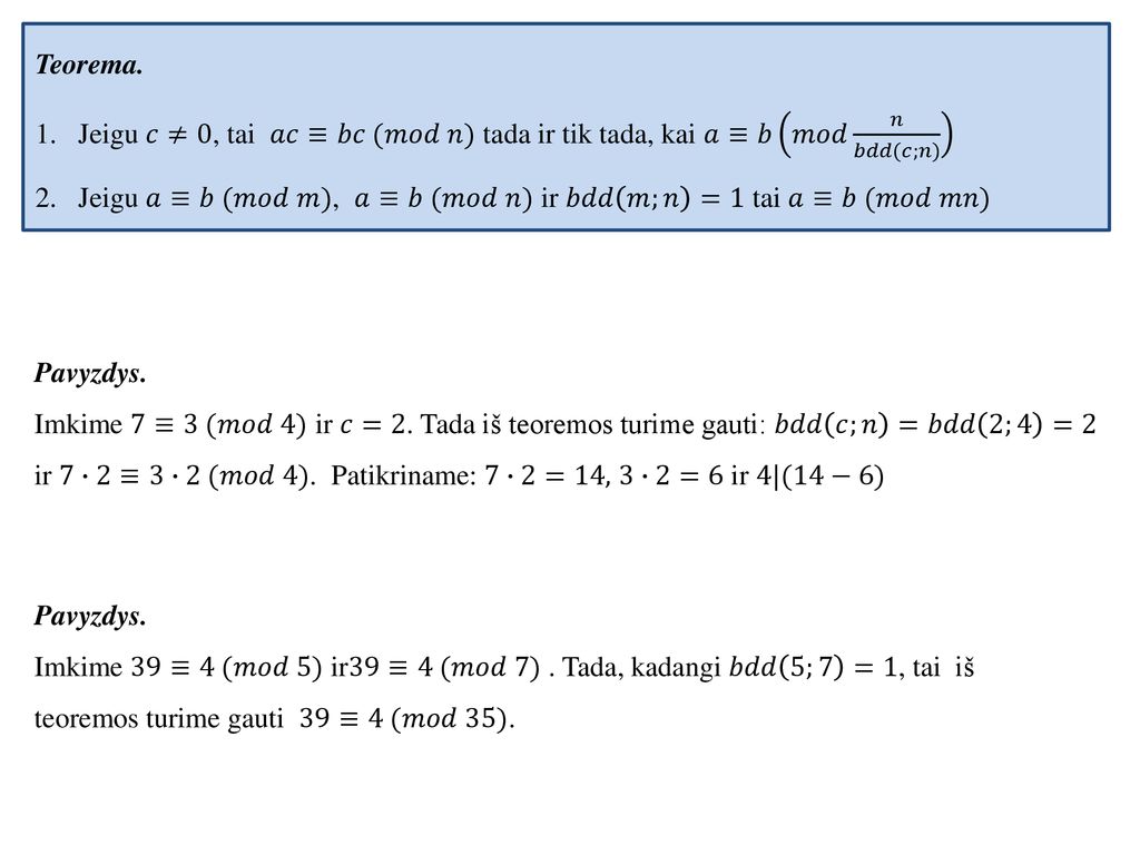 Teorema. Jeigu 𝑐≠0, tai 𝑎𝑐≡𝑏𝑐 (𝑚𝑜𝑑 𝑛) tada ir tik tada, kai 𝑎≡𝑏 𝑚𝑜𝑑 𝑛 𝑏𝑑𝑑(𝑐;𝑛) Jeigu 𝑎≡𝑏 (𝑚𝑜𝑑 𝑚), 𝑎≡𝑏 (𝑚𝑜𝑑 𝑛) ir 𝑏𝑑𝑑 𝑚;𝑛 =1 tai 𝑎≡𝑏 (𝑚𝑜𝑑 𝑚𝑛)