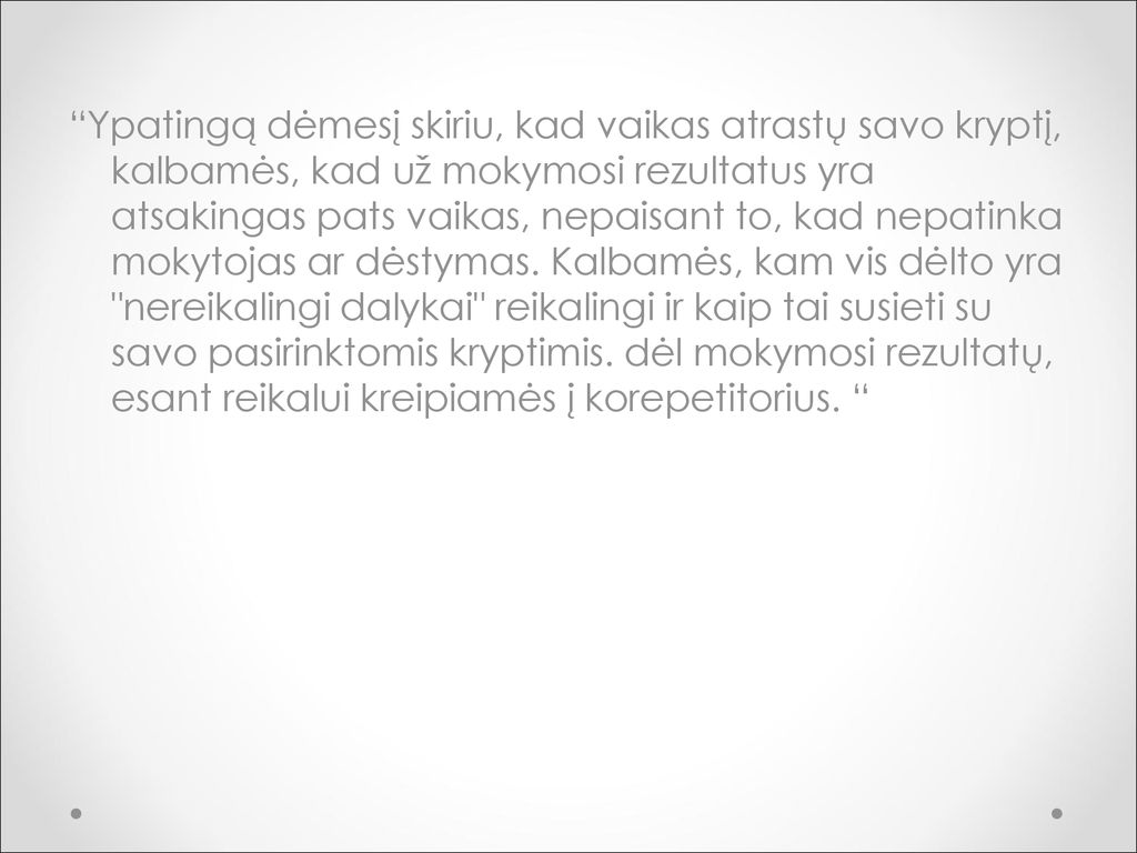 Ypatingą dėmesį skiriu, kad vaikas atrastų savo kryptį, kalbamės, kad už mokymosi rezultatus yra atsakingas pats vaikas, nepaisant to, kad nepatinka mokytojas ar dėstymas.