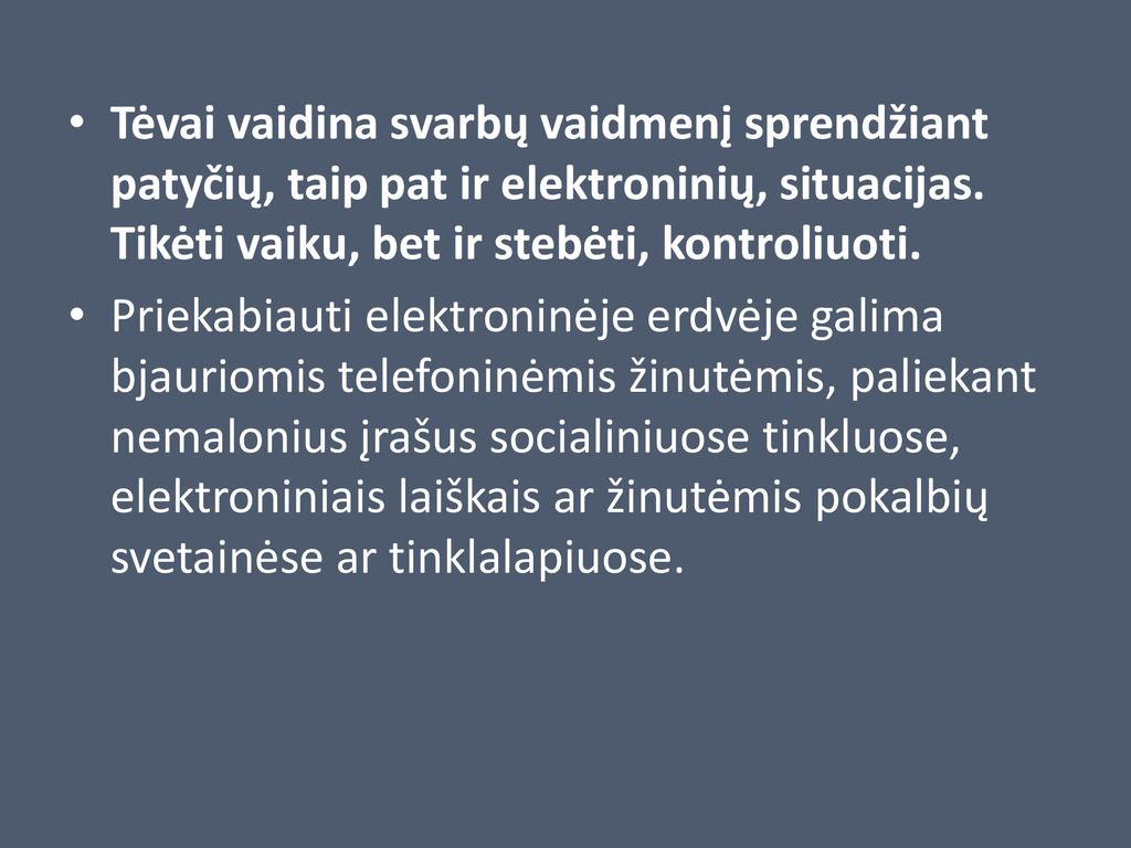 Tėvai vaidina svarbų vaidmenį sprendžiant patyčių, taip pat ir elektroninių, situacijas. Tikėti vaiku, bet ir stebėti, kontroliuoti.