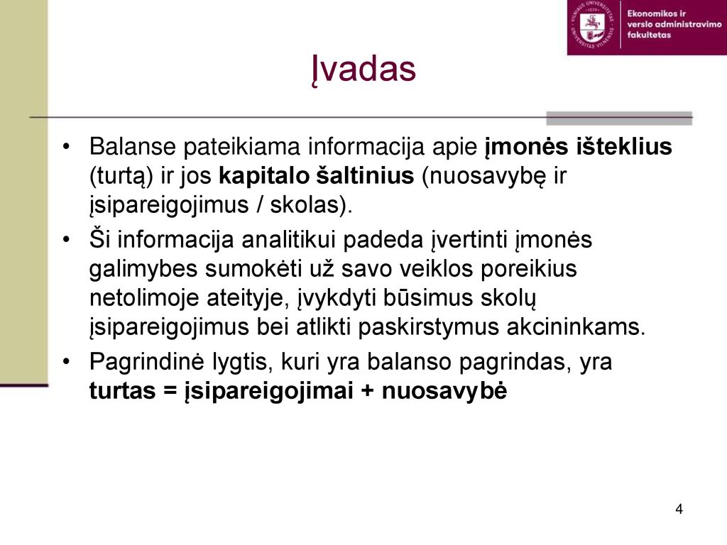 Įvadas Balanse pateikiama informacija apie įmonės išteklius (turtą) ir jos kapitalo šaltinius (nuosavybę ir įsipareigojimus / skolas).